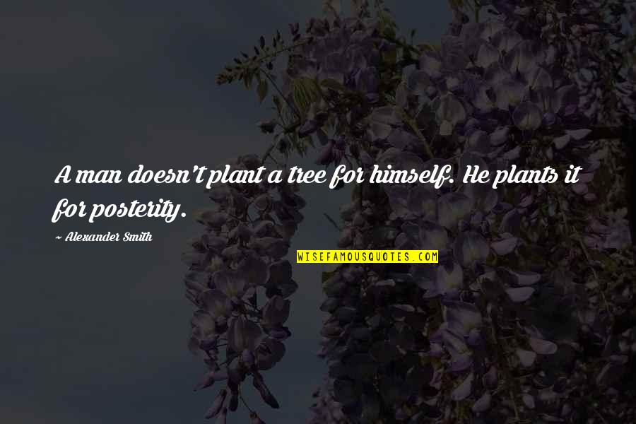 Plant Tree Quotes By Alexander Smith: A man doesn't plant a tree for himself.