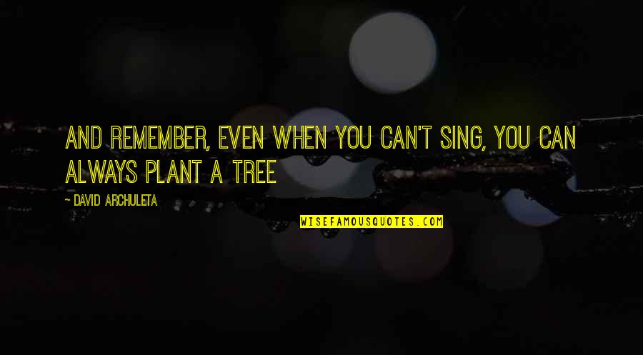 Plant Tree Quotes By David Archuleta: And remember, even when you can't sing, you