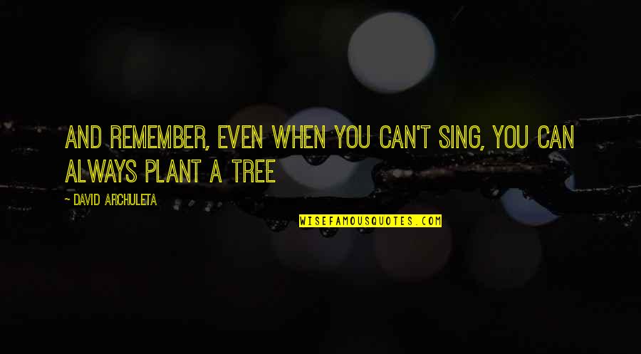 Plant Tree Quotes By David Archuleta: And remember, even when you can't sing, you Plant Tree Quotes By David Archuleta: And remember, even when you can't sing, you