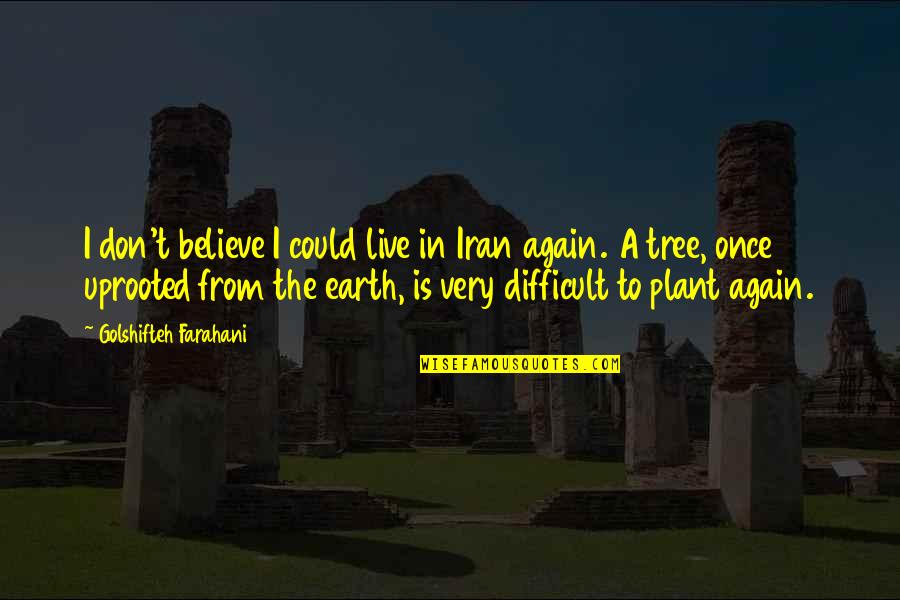 Plant Tree Quotes By Golshifteh Farahani: I don't believe I could live in Iran Plant Tree Quotes By Golshifteh Farahani: I don't believe I could live in Iran