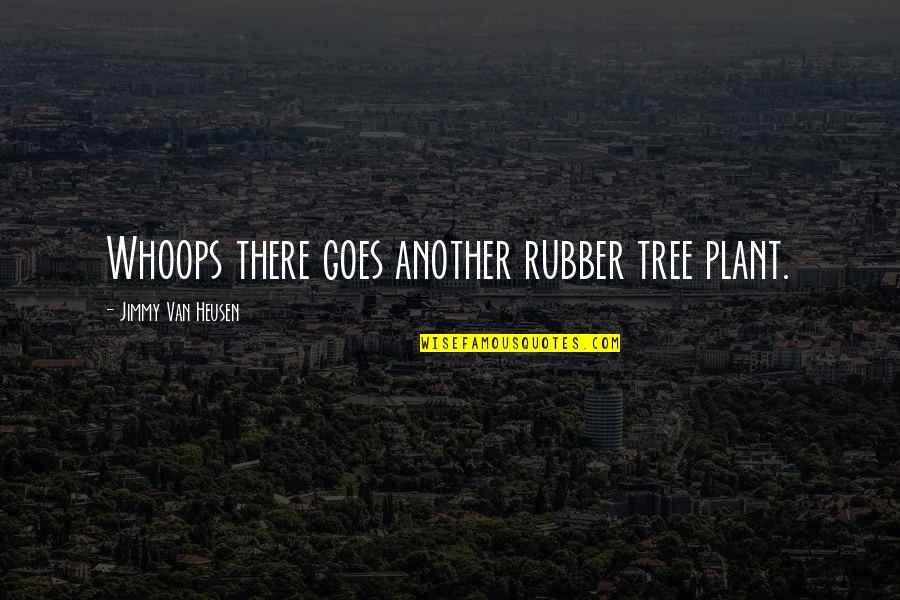 Plant Tree Quotes By Jimmy Van Heusen: Whoops there goes another rubber tree plant. Plant Tree Quotes By Jimmy Van Heusen: Whoops there goes another rubber tree plant.