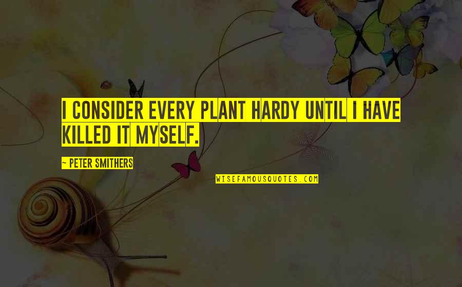 Plant Your Own Garden Quotes By Peter Smithers: I consider every plant hardy until I have Plant Your Own Garden Quotes By Peter Smithers: I consider every plant hardy until I have