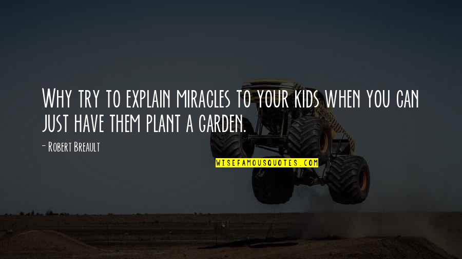Plant Your Own Garden Quotes By Robert Breault: Why try to explain miracles to your kids Plant Your Own Garden Quotes By Robert Breault: Why try to explain miracles to your kids
