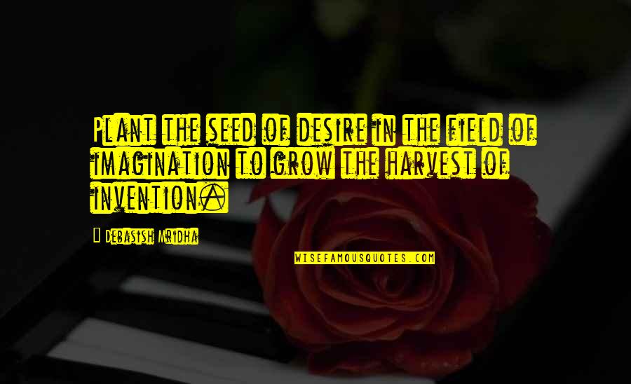 Plant Your Seed Quotes By Debasish Mridha: Plant the seed of desire in the field