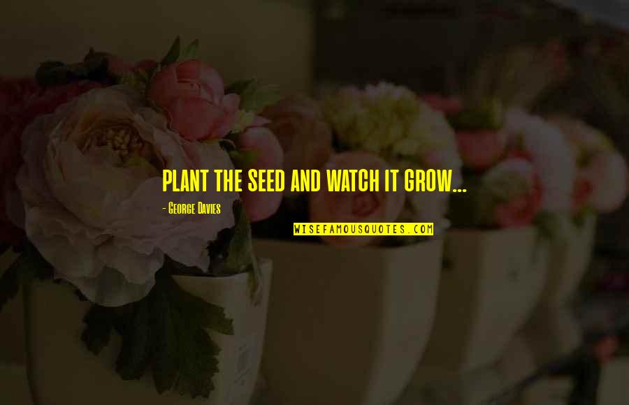Plant Your Seed Quotes By George Davies: plant the seed and watch it grow...