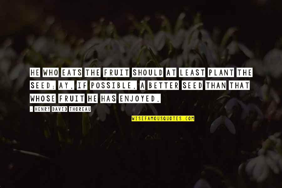 Plant Your Seed Quotes By Henry David Thoreau: He who eats the fruit should at least