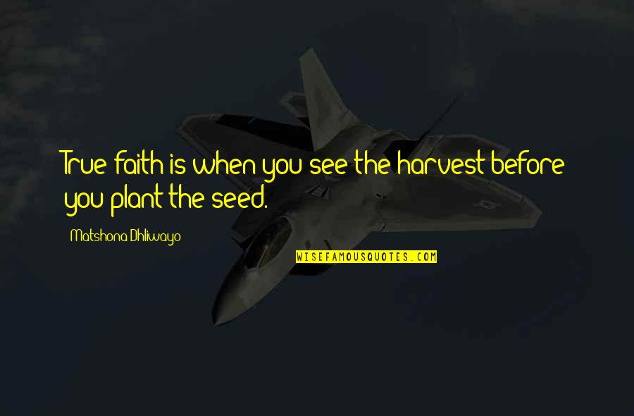 Plant Your Seed Quotes By Matshona Dhliwayo: True faith is when you see the harvest