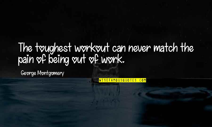 Plantar Quotes By George Montgomery: The toughest workout can never match the pain