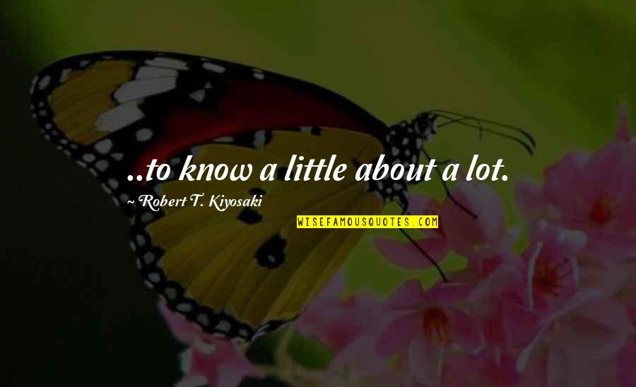 Plantearse Un Quotes By Robert T. Kiyosaki: ..to know a little about a lot.
