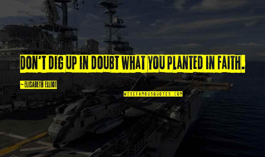 Planted Quotes By Elisabeth Elliot: Don't dig up in doubt what you planted