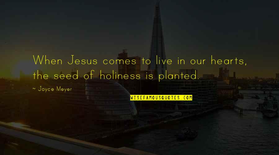 Planted Quotes By Joyce Meyer: When Jesus comes to live in our hearts,