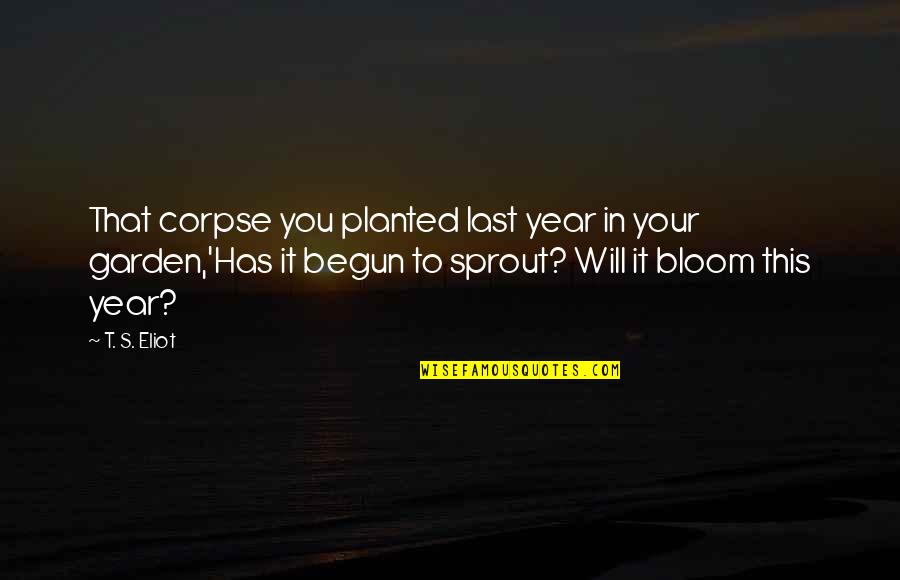 Planted Quotes By T. S. Eliot: That corpse you planted last year in your