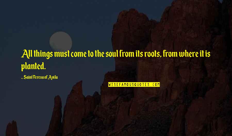 Planted Roots Quotes By Saint Teresa Of Avila: All things must come to the soul from Planted Roots Quotes By Saint Teresa Of Avila: All things must come to the soul from