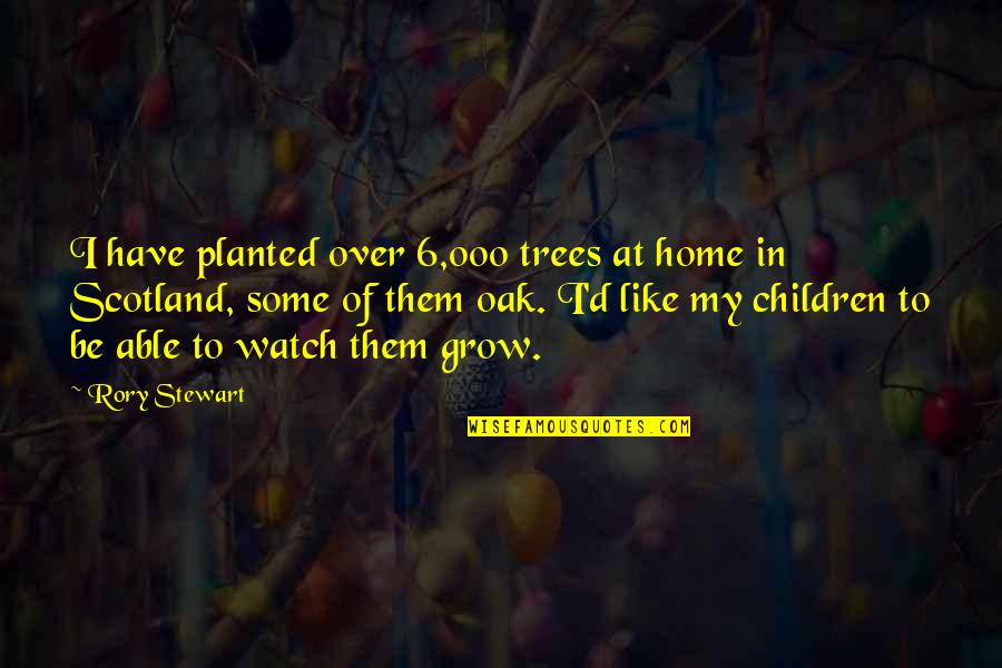 Planted Trees Quotes By Rory Stewart: I have planted over 6,000 trees at home
