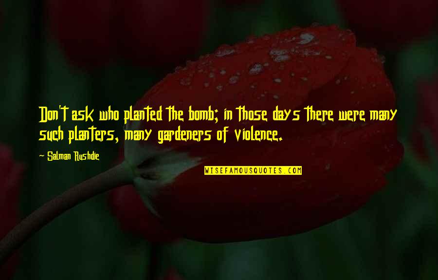 Planters With Quotes By Salman Rushdie: Don't ask who planted the bomb; in those