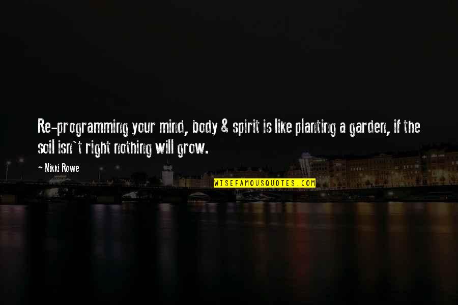 Planting And Growth Quotes By Nikki Rowe: Re-programming your mind, body & spirit is like