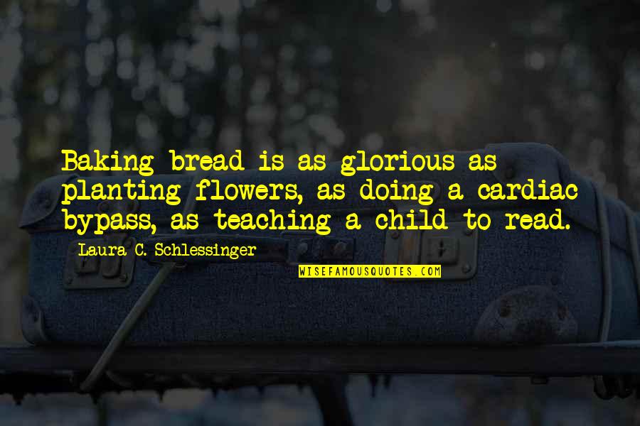 Planting Flowers Quotes By Laura C. Schlessinger: Baking bread is as glorious as planting flowers,