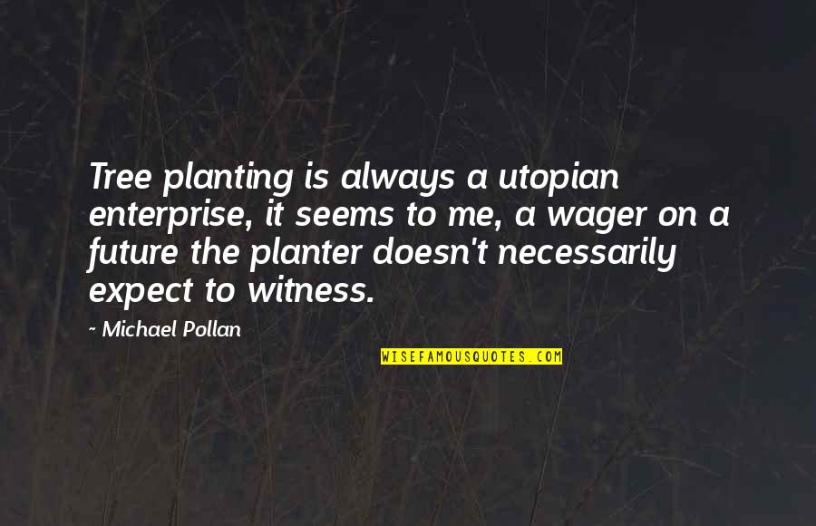 Planting Planter Quotes By Michael Pollan: Tree planting is always a utopian enterprise, it Planting Planter Quotes By Michael Pollan: Tree planting is always a utopian enterprise, it