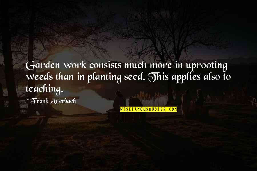 Planting The Seed Quotes By Frank Auerbach: Garden work consists much more in uprooting weeds