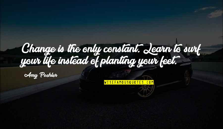 Planting Your Feet Quotes By Amy Poehler: Change is the only constant. Learn to surf