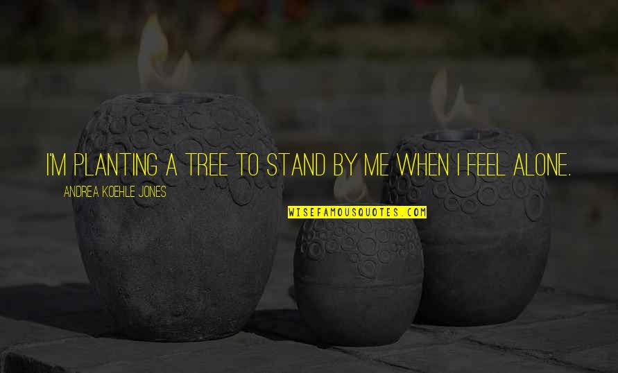 Planting's Quotes By Andrea Koehle Jones: I'm planting a tree to stand by me