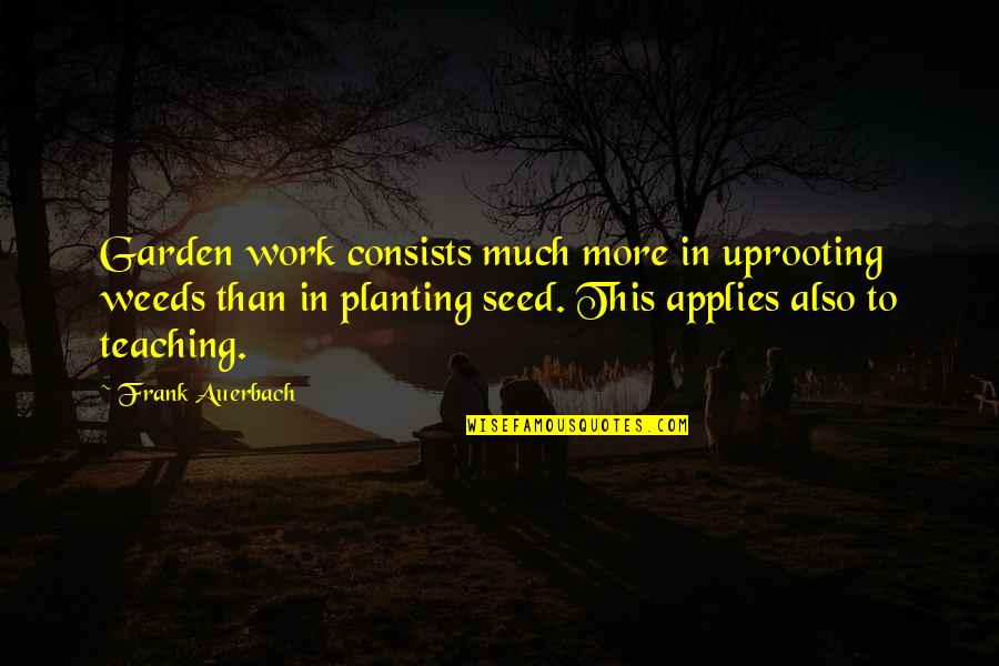 Planting's Quotes By Frank Auerbach: Garden work consists much more in uprooting weeds