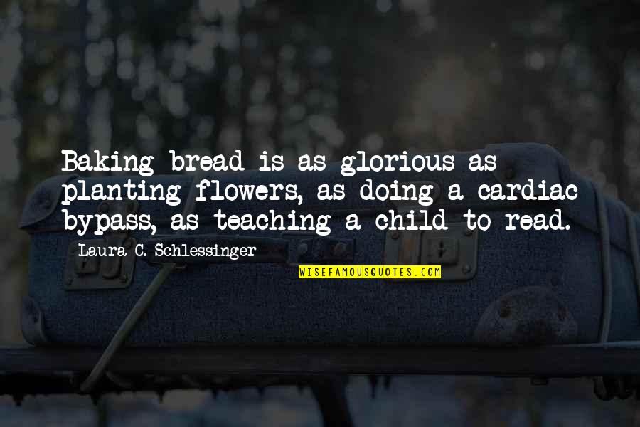 Planting's Quotes By Laura C. Schlessinger: Baking bread is as glorious as planting flowers,