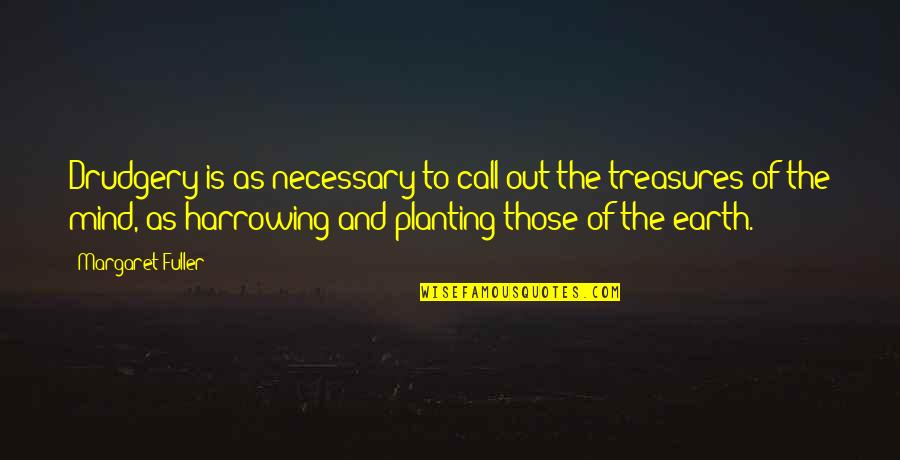 Planting's Quotes By Margaret Fuller: Drudgery is as necessary to call out the