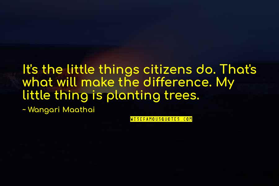 Planting's Quotes By Wangari Maathai: It's the little things citizens do. That's what