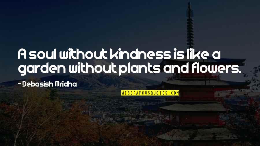 Plants And Flowers Quotes By Debasish Mridha: A soul without kindness is like a garden
