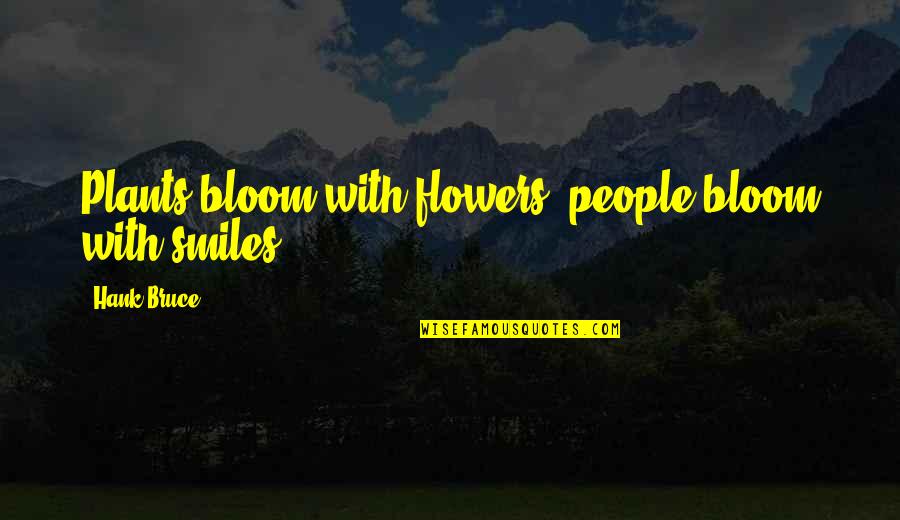 Plants And Flowers Quotes By Hank Bruce: Plants bloom with flowers, people bloom with smiles