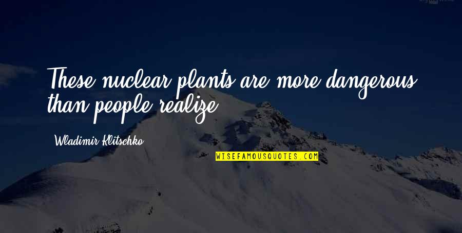Plants And People Quotes By Wladimir Klitschko: These nuclear plants are more dangerous than people Plants And People Quotes By Wladimir Klitschko: These nuclear plants are more dangerous than people
