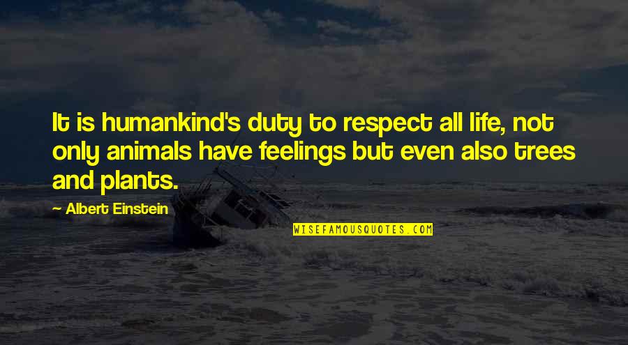 Plants And Trees Quotes By Albert Einstein: It is humankind's duty to respect all life,