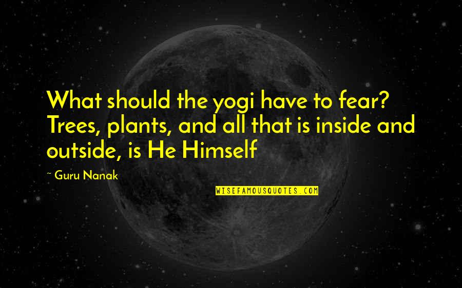 Plants And Trees Quotes By Guru Nanak: What should the yogi have to fear? Trees,