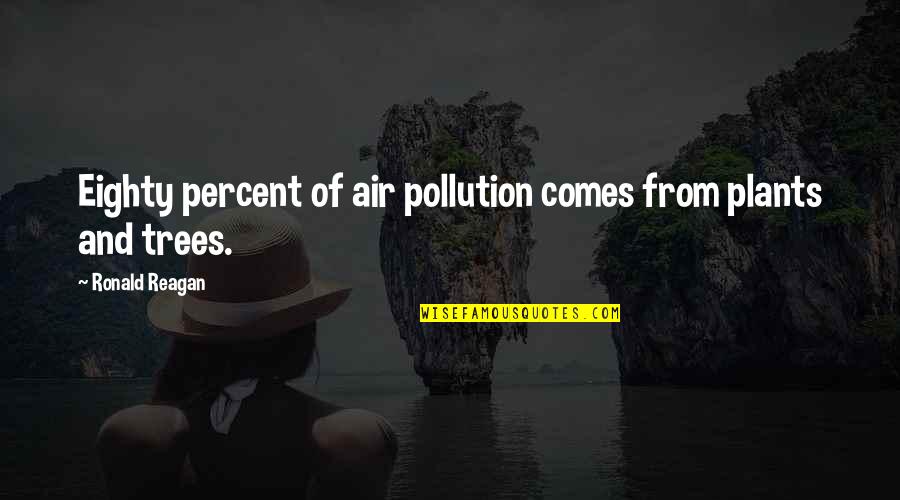 Plants The Trees Quotes By Ronald Reagan: Eighty percent of air pollution comes from plants Plants The Trees Quotes By Ronald Reagan: Eighty percent of air pollution comes from plants