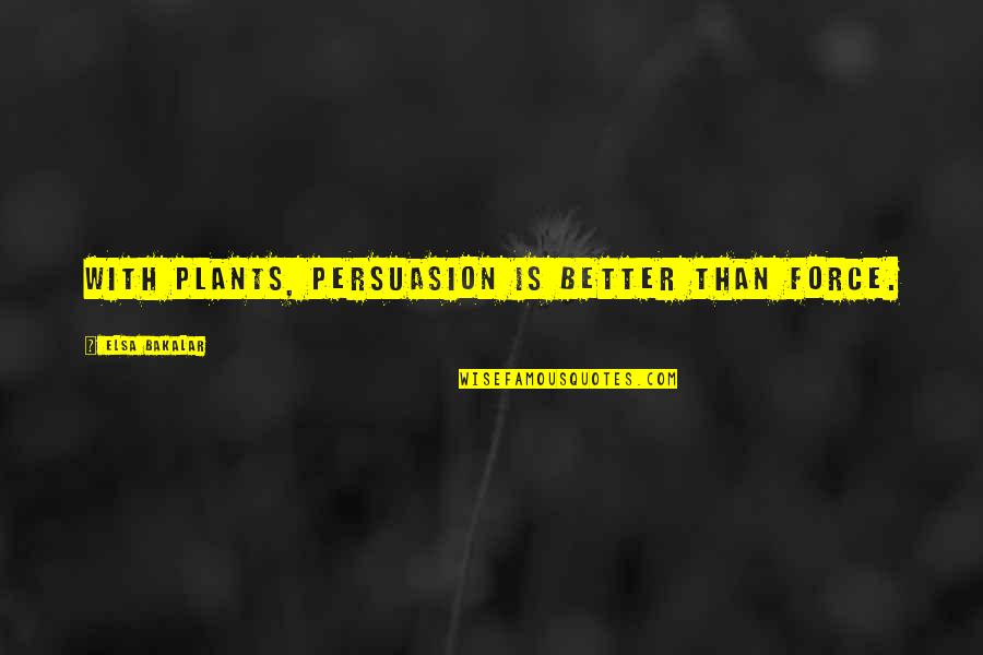 Plants With Quotes By Elsa Bakalar: With plants, persuasion is better than force. Plants With Quotes By Elsa Bakalar: With plants, persuasion is better than force.
