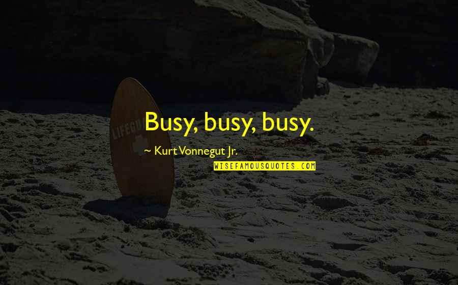 Plardra Quotes By Kurt Vonnegut Jr.: Busy, busy, busy. Plardra Quotes By Kurt Vonnegut Jr.: Busy, busy, busy.