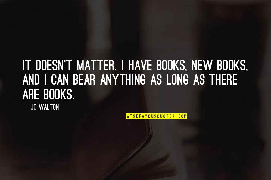 Plascencia Pools Quotes By Jo Walton: It doesn't matter. I have books, new books, Plascencia Pools Quotes By Jo Walton: It doesn't matter. I have books, new books,