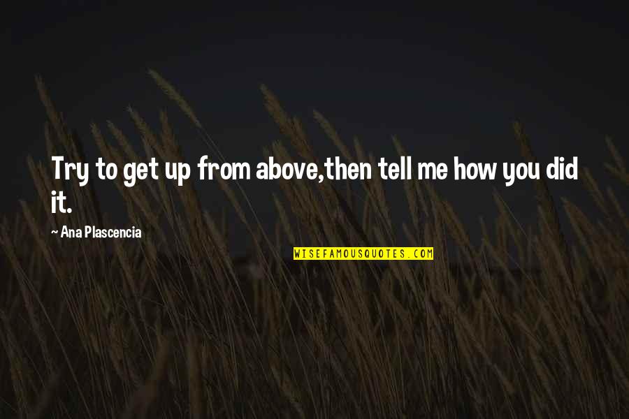 Plascencia Quotes By Ana Plascencia: Try to get up from above,then tell me