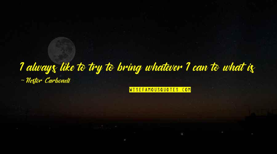 Plaschke Zen Quotes By Nestor Carbonell: I always like to try to bring whatever Plaschke Zen Quotes By Nestor Carbonell: I always like to try to bring whatever