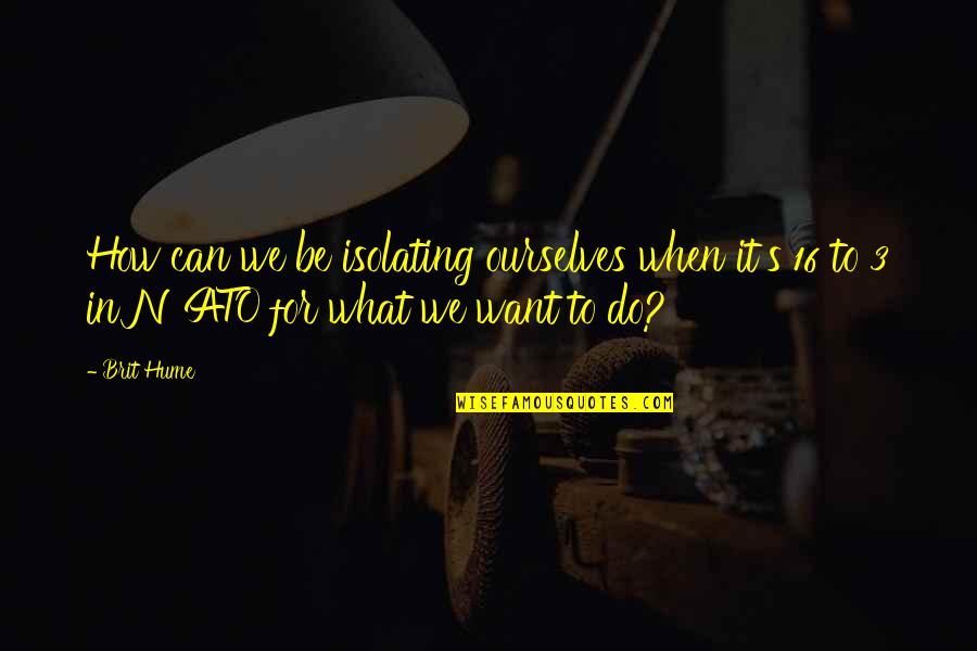 Plascon Paint Quotes By Brit Hume: How can we be isolating ourselves when it's