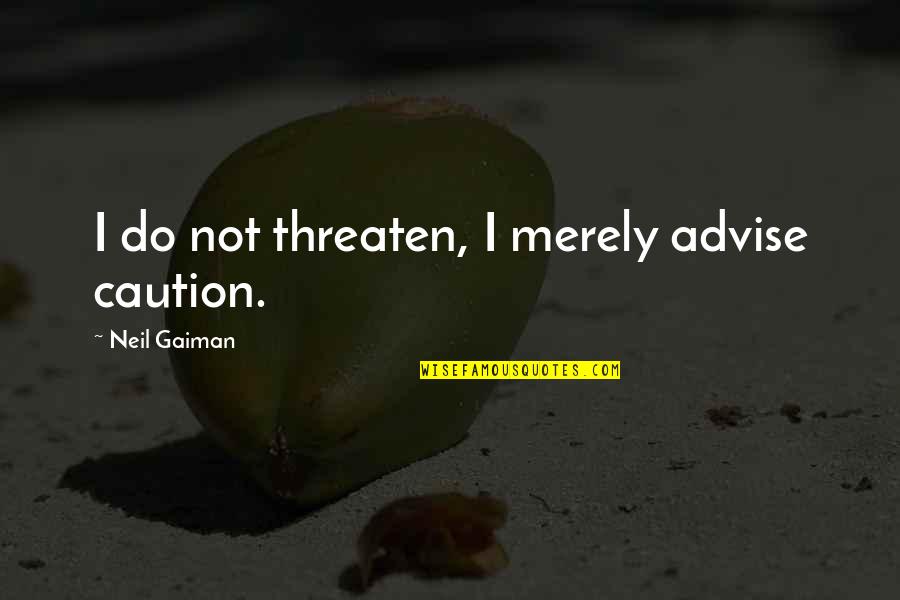Plash Phillips Quotes By Neil Gaiman: I do not threaten, I merely advise caution. Plash Phillips Quotes By Neil Gaiman: I do not threaten, I merely advise caution.