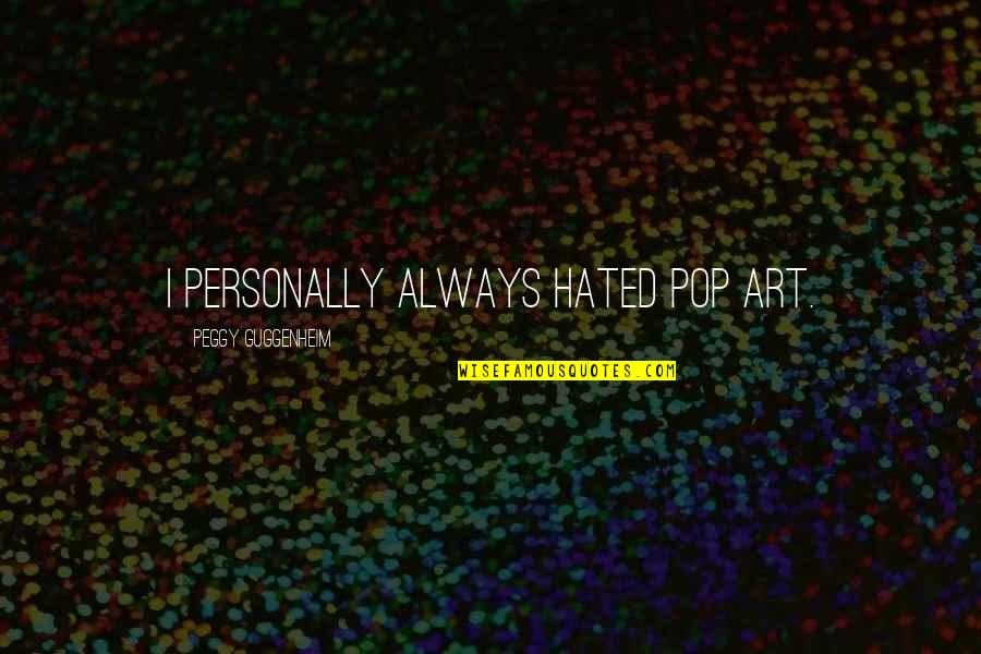 Plashless Quotes By Peggy Guggenheim: I personally always hated Pop art. Plashless Quotes By Peggy Guggenheim: I personally always hated Pop art.