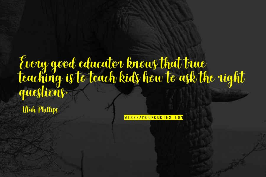 Plasil Tablet Quotes By Utah Phillips: Every good educator knows that true teaching is