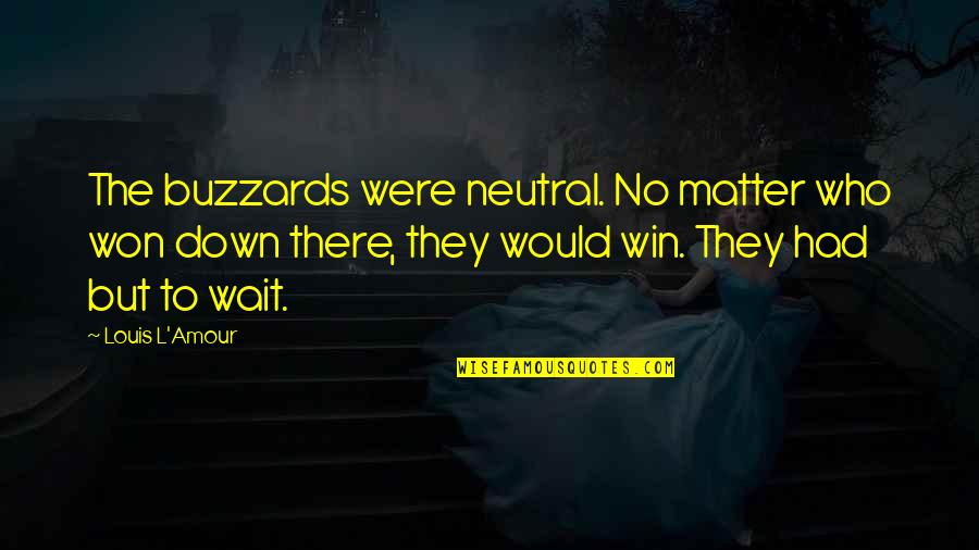 Plasis Quotes By Louis L'Amour: The buzzards were neutral. No matter who won Plasis Quotes By Louis L'Amour: The buzzards were neutral. No matter who won