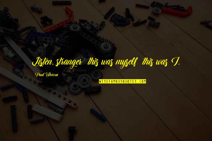 Plasis Quotes By Paul Theroux: Listen, stranger; this was myself: this was I. Plasis Quotes By Paul Theroux: Listen, stranger; this was myself: this was I.