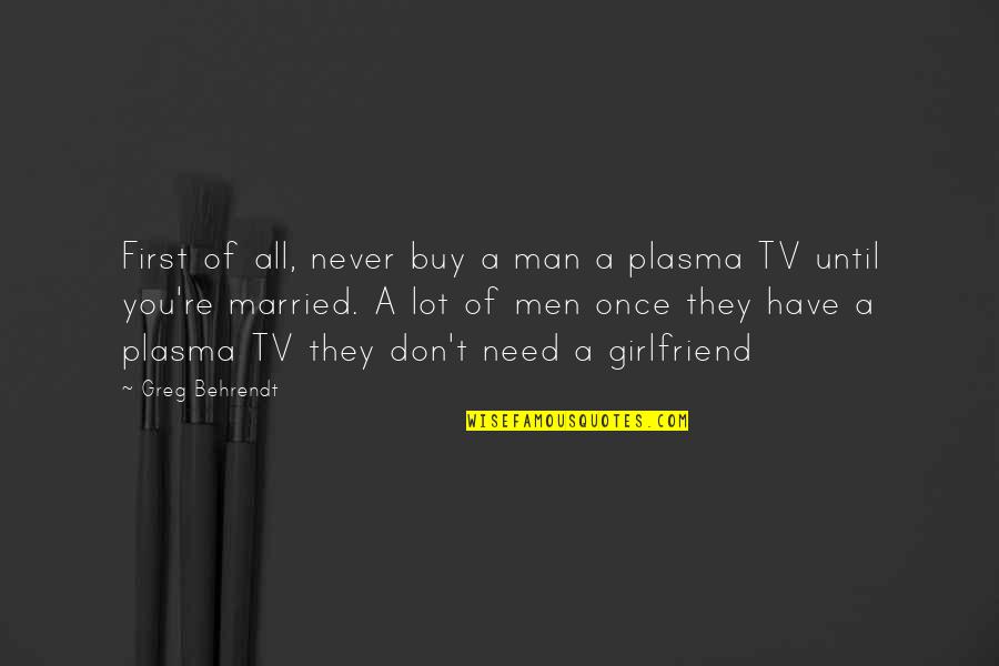 Plasma Quotes By Greg Behrendt: First of all, never buy a man a