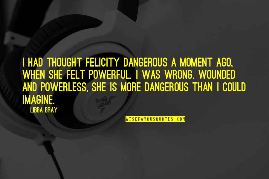 Plasmar Definicion Quotes By Libba Bray: I had thought Felicity dangerous a moment ago,