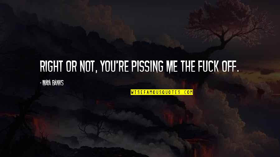 Plasterwork Backers Quotes By Maya Banks: Right or not, you're pissing me the fuck Plasterwork Backers Quotes By Maya Banks: Right or not, you're pissing me the fuck