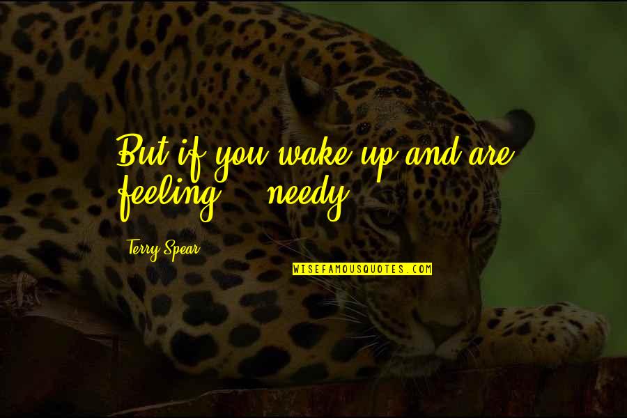 Plastic Ka Ba Quotes By Terry Spear: But if you wake up and are feeling....needy...